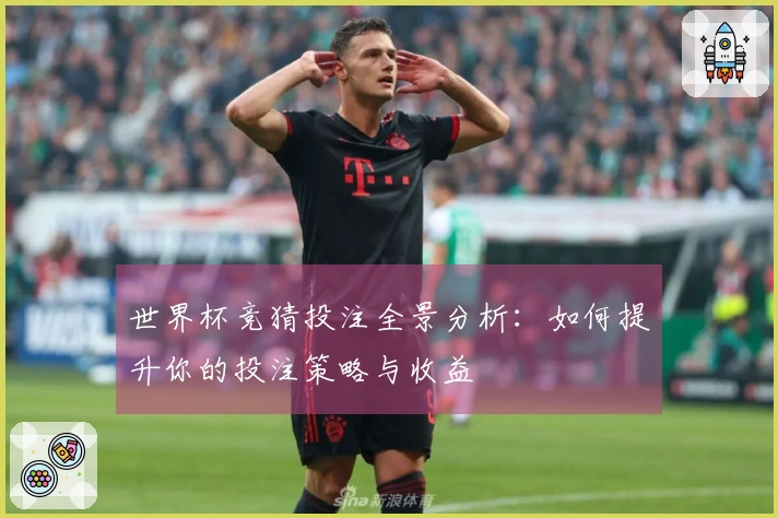 世界杯竞猜投注全景分析：如何提升你的投注策略与收益