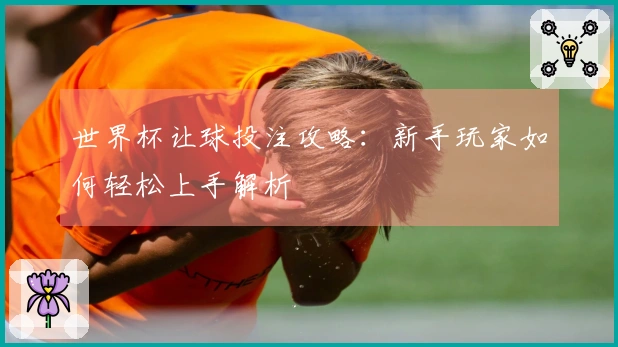 世界杯让球投注攻略：新手玩家如何轻松上手解析