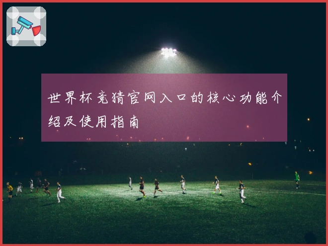 世界杯竞猜官网入口的核心功能介绍及使用指南