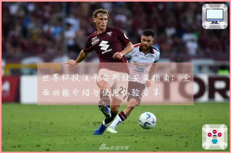 世界杯投注平台网址安装指南：全面功能介绍与使用体验分享