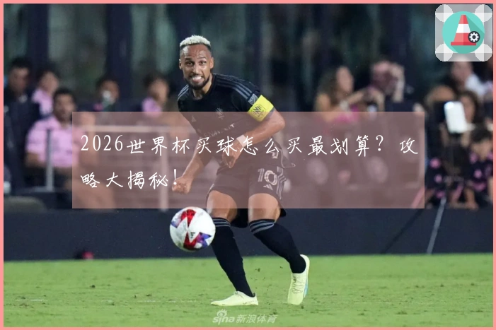 2026世界杯买球怎么买最划算？攻略大揭秘！