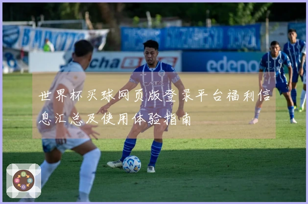 世界杯买球网页版登录平台福利信息汇总及使用体验指南