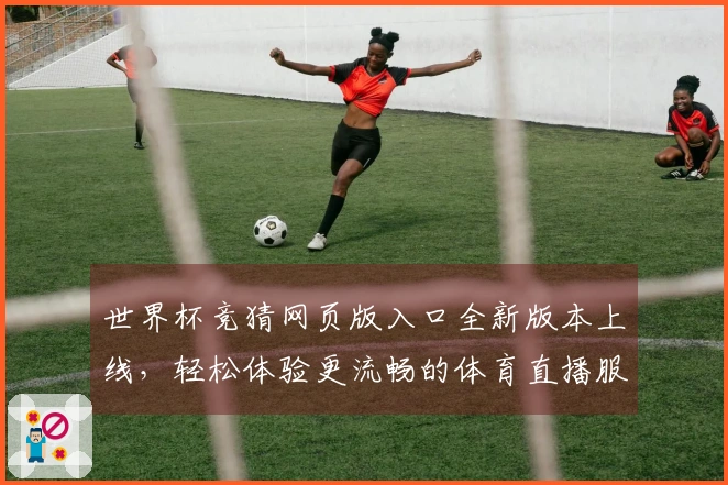 世界杯竞猜网页版入口全新版本上线，轻松体验更流畅的体育直播服务