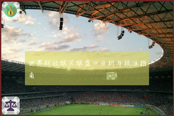 世界杯让球买球盘口分析与投注指南