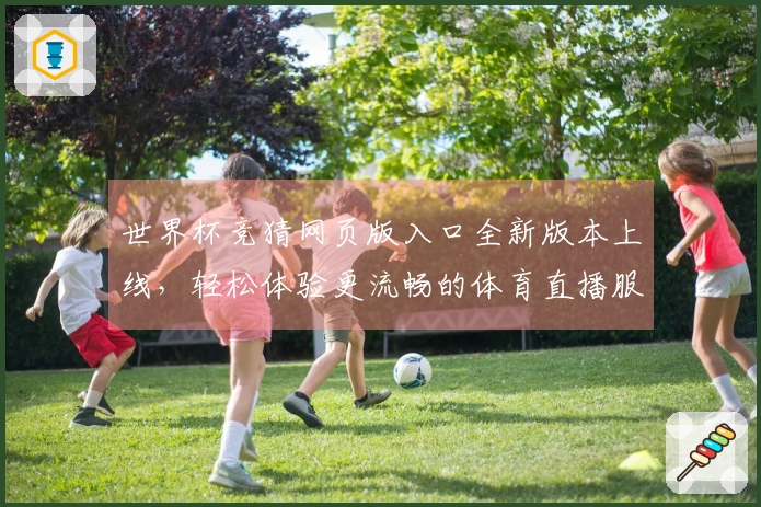 世界杯竞猜网页版入口全新版本上线，轻松体验更流畅的体育直播服务