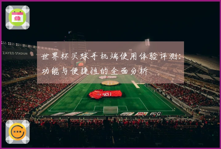 世界杯买球手机端使用体验评测：功能与便捷性的全面分析