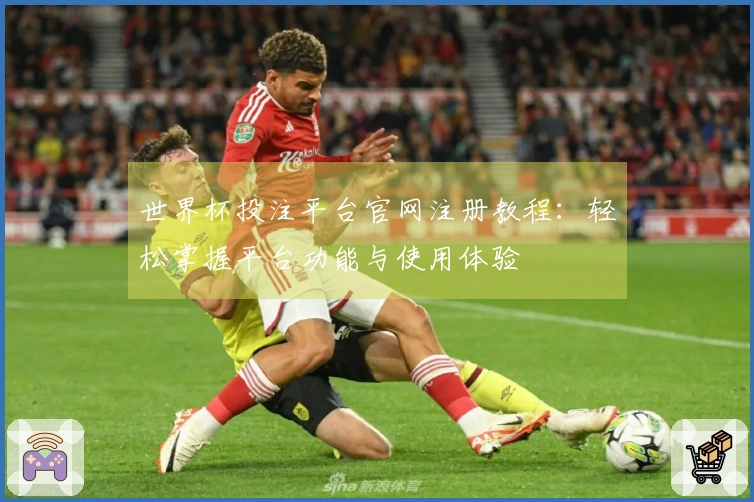 世界杯投注平台官网注册教程：轻松掌握平台功能与使用体验