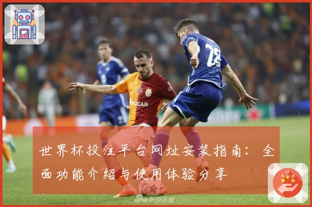 世界杯投注平台网址安装指南：全面功能介绍与使用体验分享