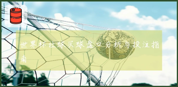 世界杯让球买球盘口分析与投注指南