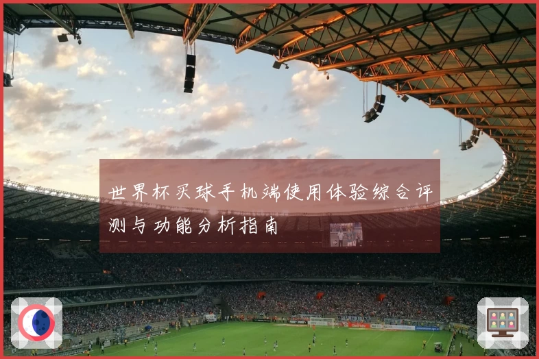 世界杯买球手机端使用体验综合评测与功能分析指南