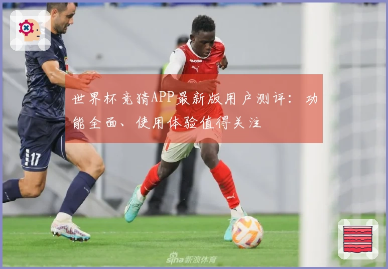 世界杯竞猜APP最新版用户测评：功能全面、使用体验值得关注